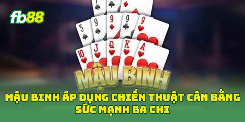 Mậu Binh Là Gì? Cách Xếp 3 Chi Chuẩn Và Mẹo Chơi Hay 2026! 2 Mậu Binh áp dụng chiến thuật cân bằng sức mạnh ba chi