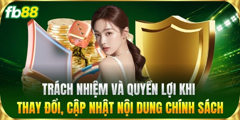 Chính Sách Bảo Mật 3 Trách nhiệm và quyền lợi khi thay đổi, cập nhật nội dung chính sách