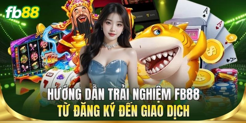 Hướng dẫn trải nghiệm FB88 từ đăng ký đến giao dịch